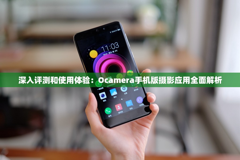 深入评测和使用体验：Ocamera手机版摄影应用全面解析