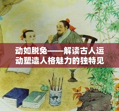 动如脱兔——解读古人运动塑造人格魅力的独特见解