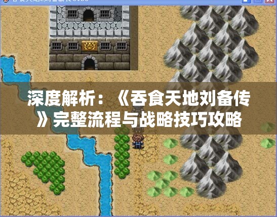 深度解析：《吞食天地刘备传》完整流程与战略技巧攻略