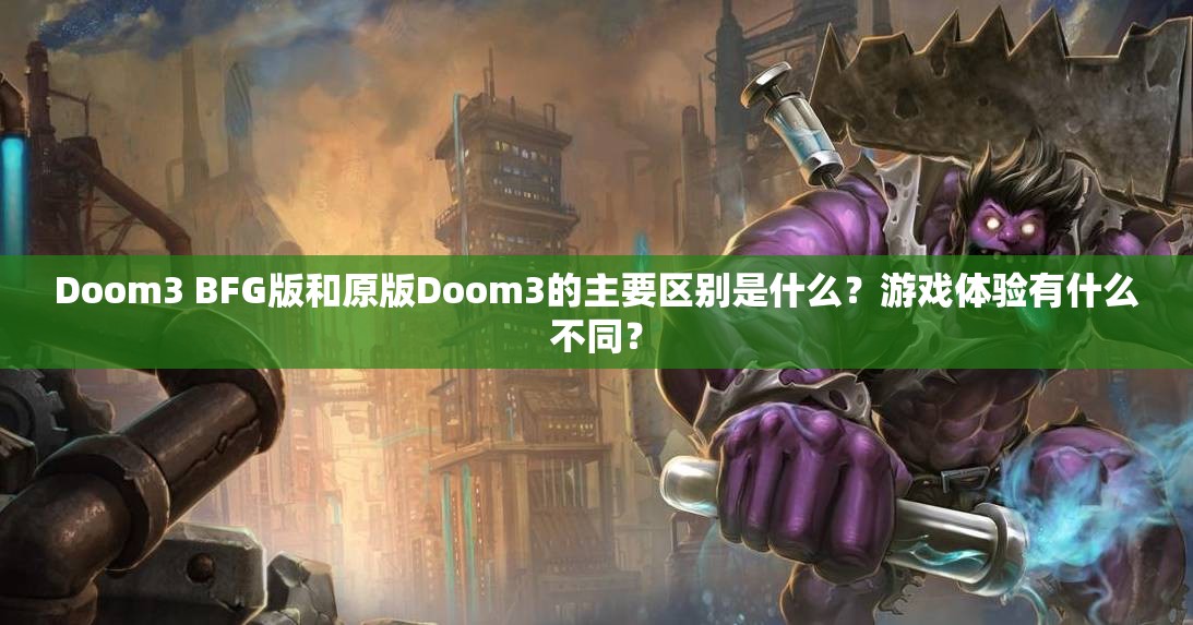 Doom3 BFG版和原版Doom3的主要区别是什么？游戏体验有什么不同？