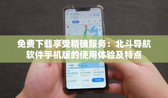 免费下载享受精确服务：北斗导航软件手机版的使用体验及特点
