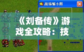 《刘备传》游戏全攻略：技巧、剧情解析和最佳角色选择指南