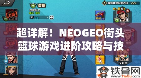 超详解！NEOGEO街头篮球游戏进阶攻略与技巧分享