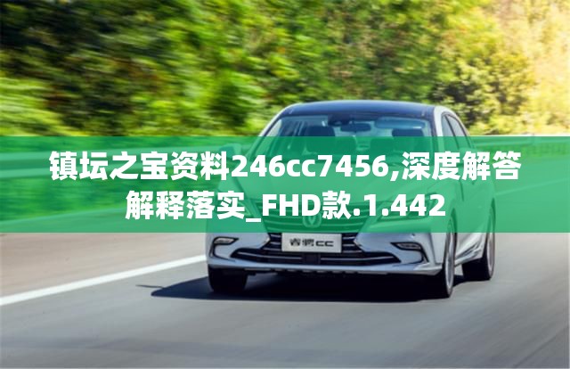 镇坛之宝资料246cc7456,深度解答解释落实_FHD款.1.442