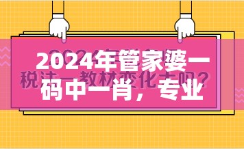 2024年管家婆一码中一肖，专业管家婆为您提供绝佳预测和指导服务