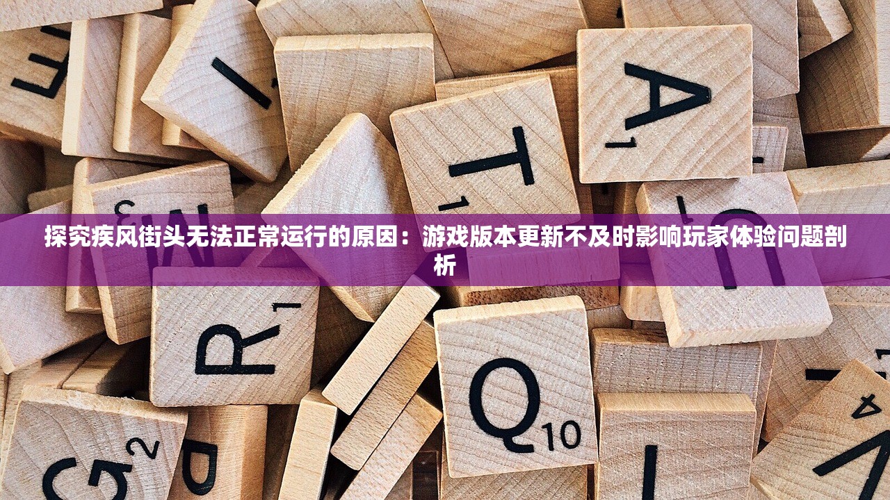 探究疾风街头无法正常运行的原因：游戏版本更新不及时影响玩家体验问题剖析