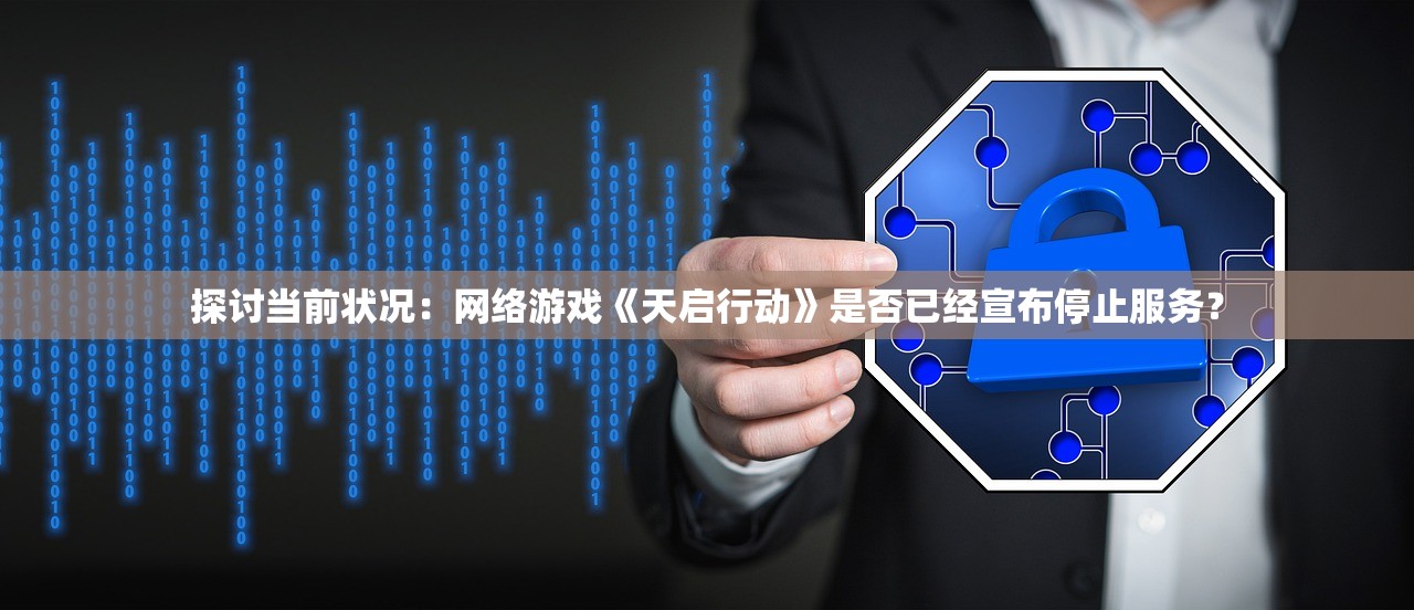 探讨当前状况：网络游戏《天启行动》是否已经宣布停止服务？