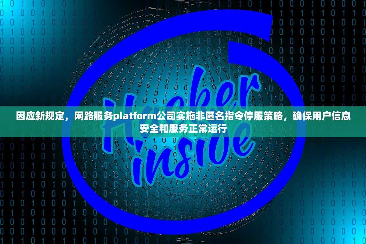 因应新规定，网路服务platform公司实施非匿名指令停服策略，确保用户信息安全和服务正常运行