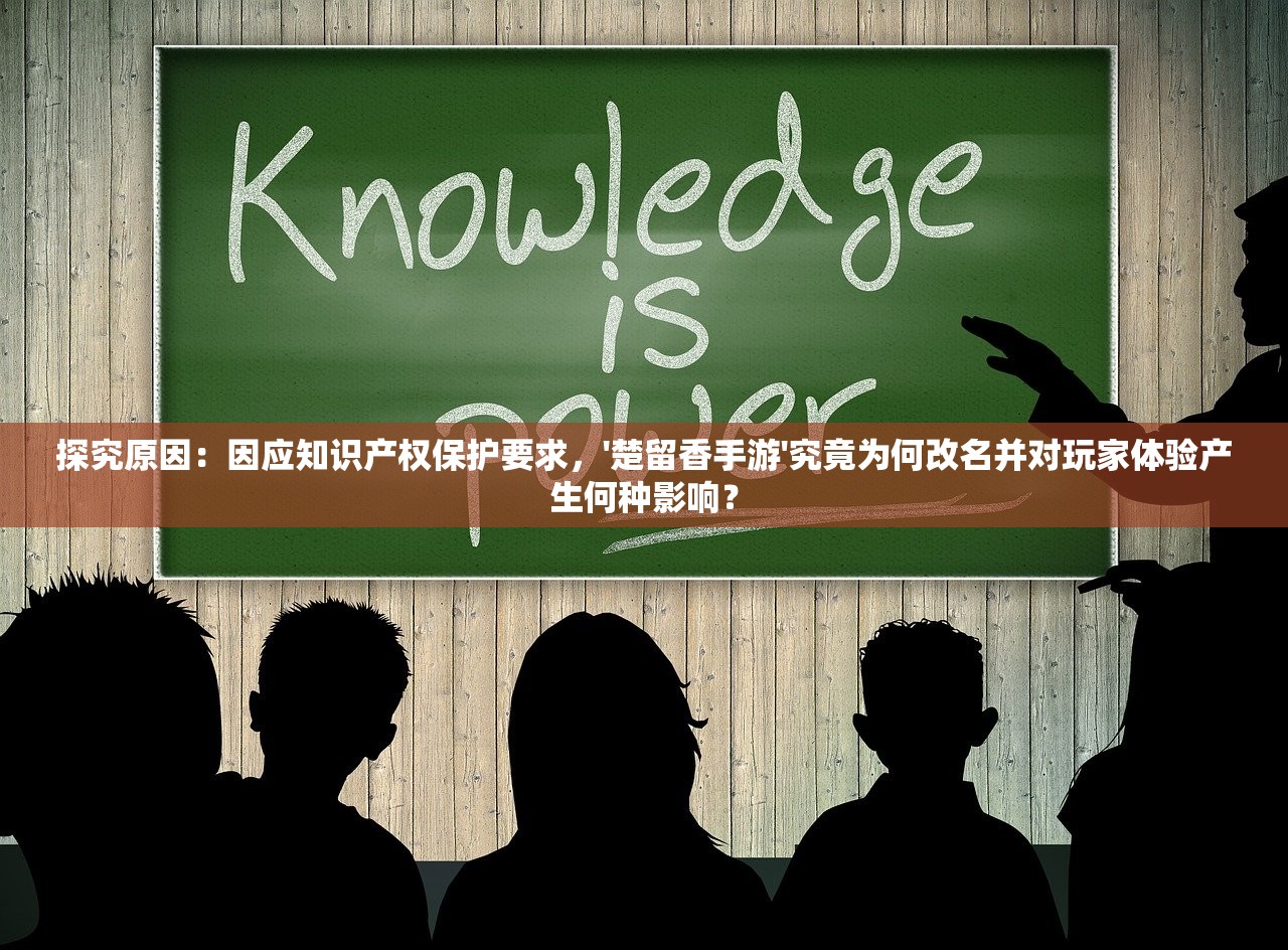 探究原因：因应知识产权保护要求，'楚留香手游'究竟为何改名并对玩家体验产生何种影响？