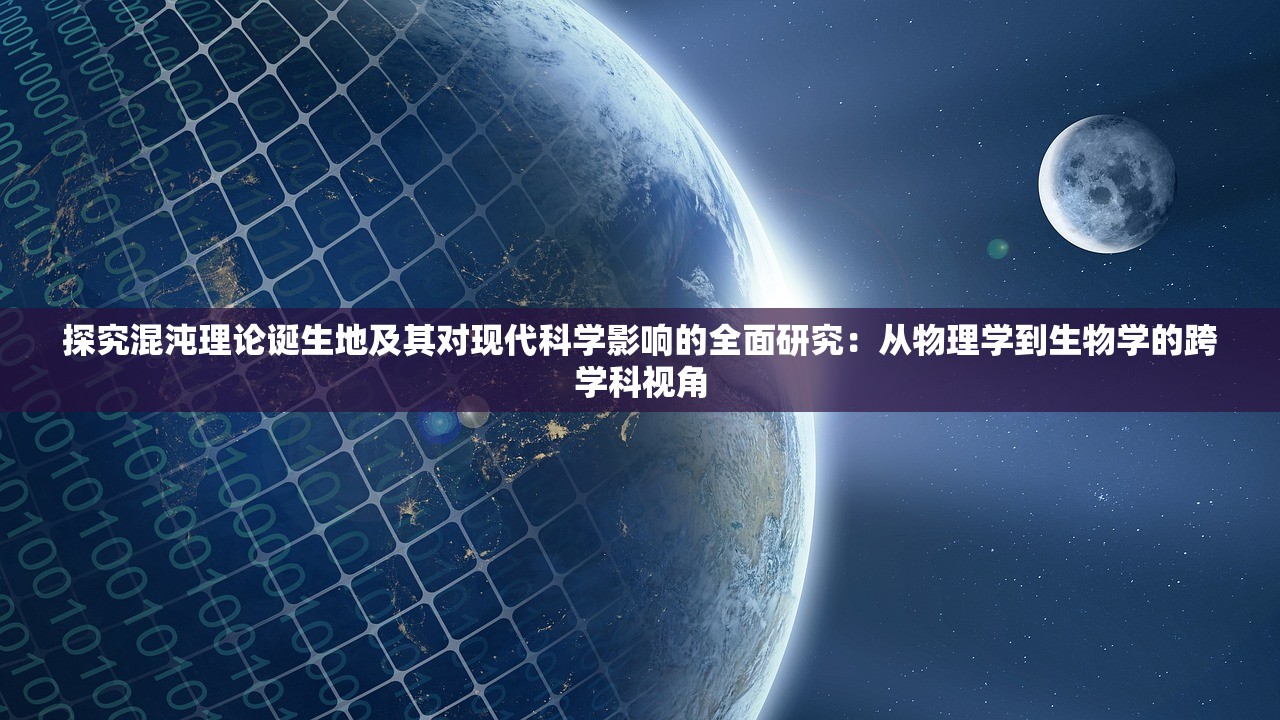 探究混沌理论诞生地及其对现代科学影响的全面研究：从物理学到生物学的跨学科视角