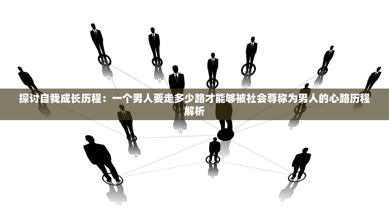 探讨自我成长历程：一个男人要走多少路才能够被社会尊称为男人的心路历程解析