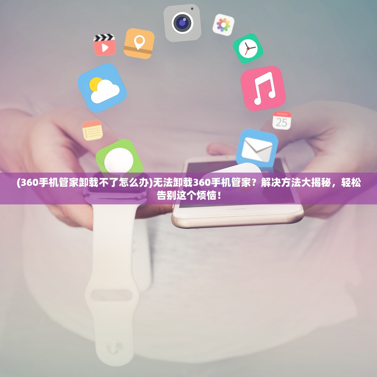 (360手机管家卸载不了怎么办)无法卸载360手机管家？解决方法大揭秘，轻松告别这个烦恼！