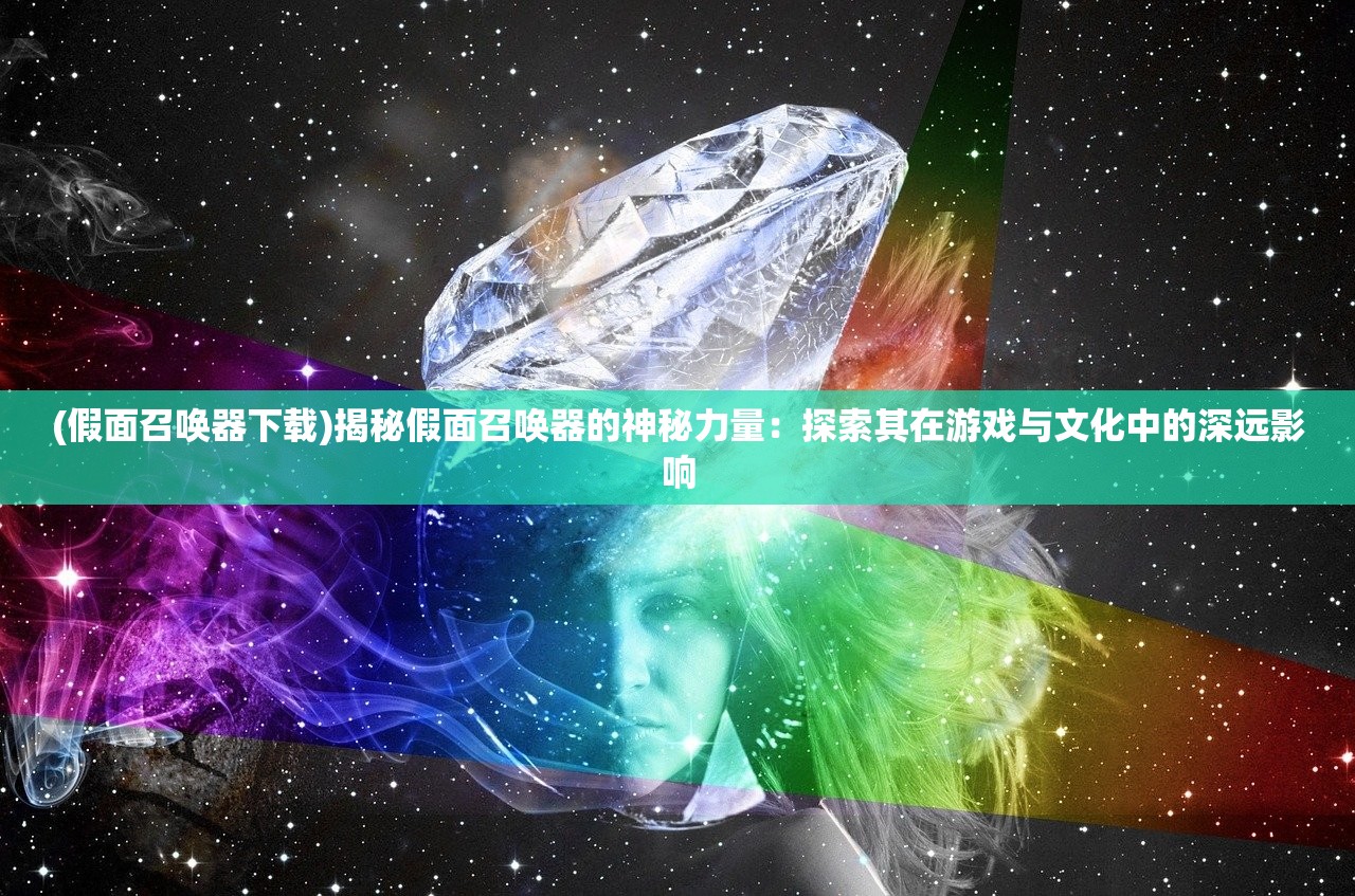 (假面召唤器下载)揭秘假面召唤器的神秘力量：探索其在游戏与文化中的深远影响