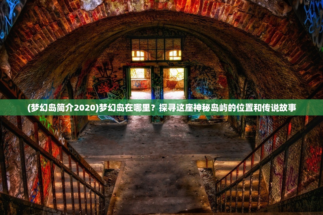 (梦幻岛简介2020)梦幻岛在哪里？探寻这座神秘岛屿的位置和传说故事