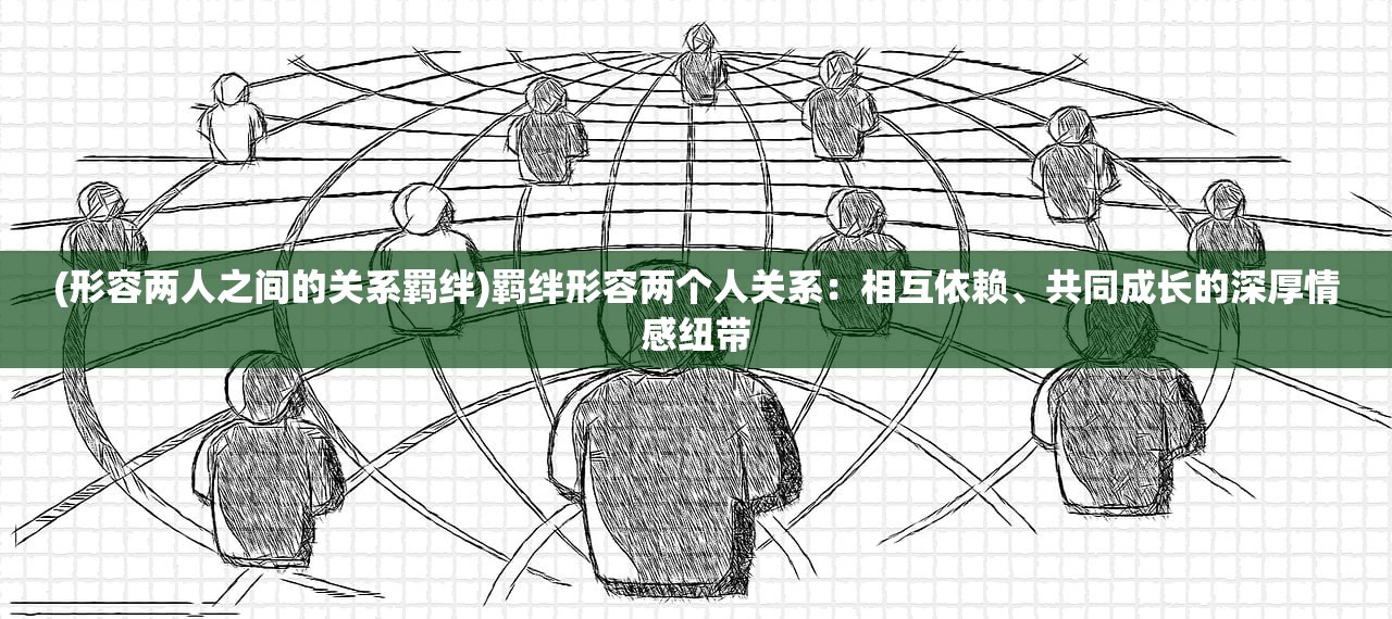 (形容两人之间的关系羁绊)羁绊形容两个人关系：相互依赖、共同成长的深厚情感纽带