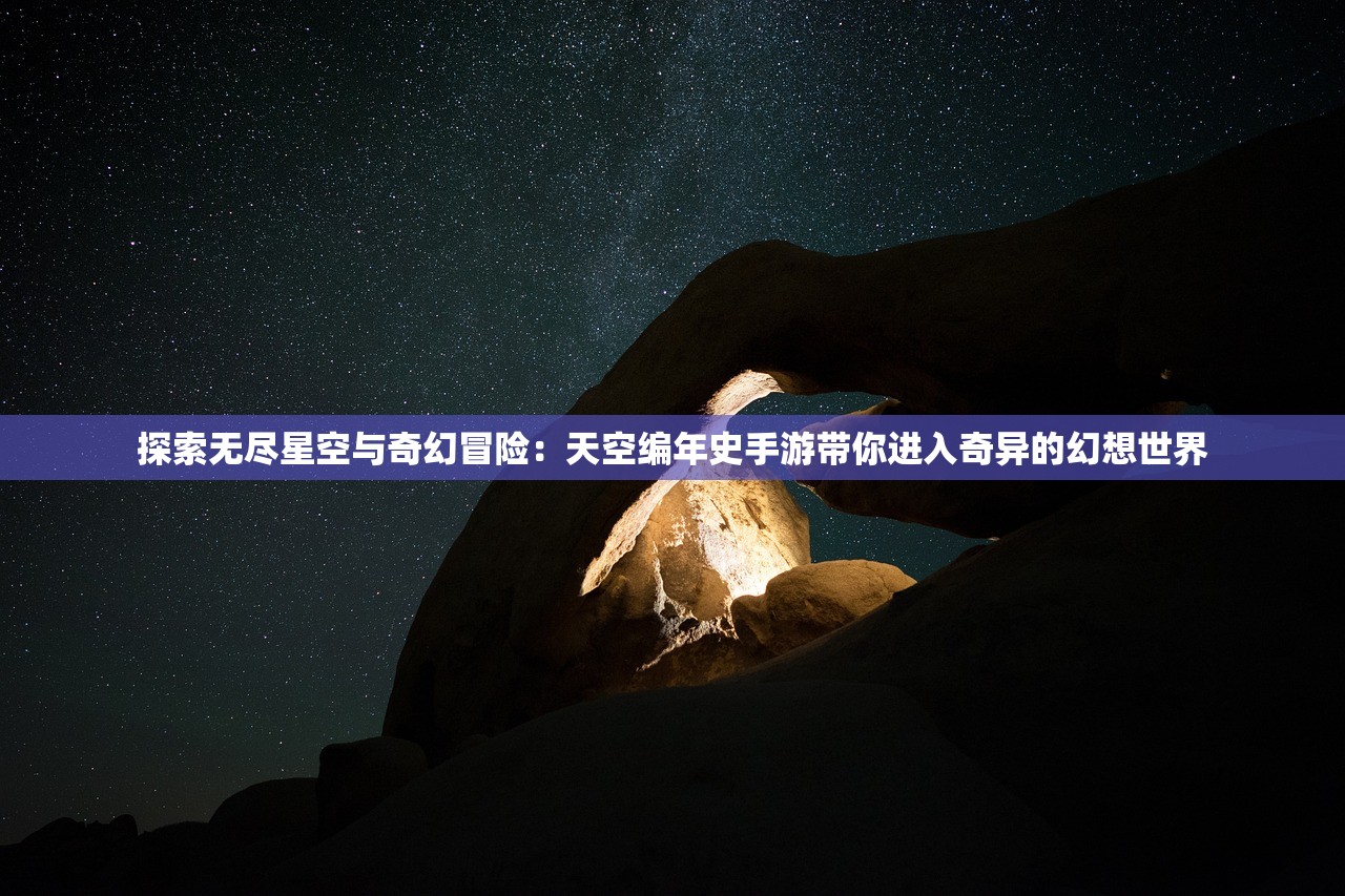 探索无尽星空与奇幻冒险：天空编年史手游带你进入奇异的幻想世界