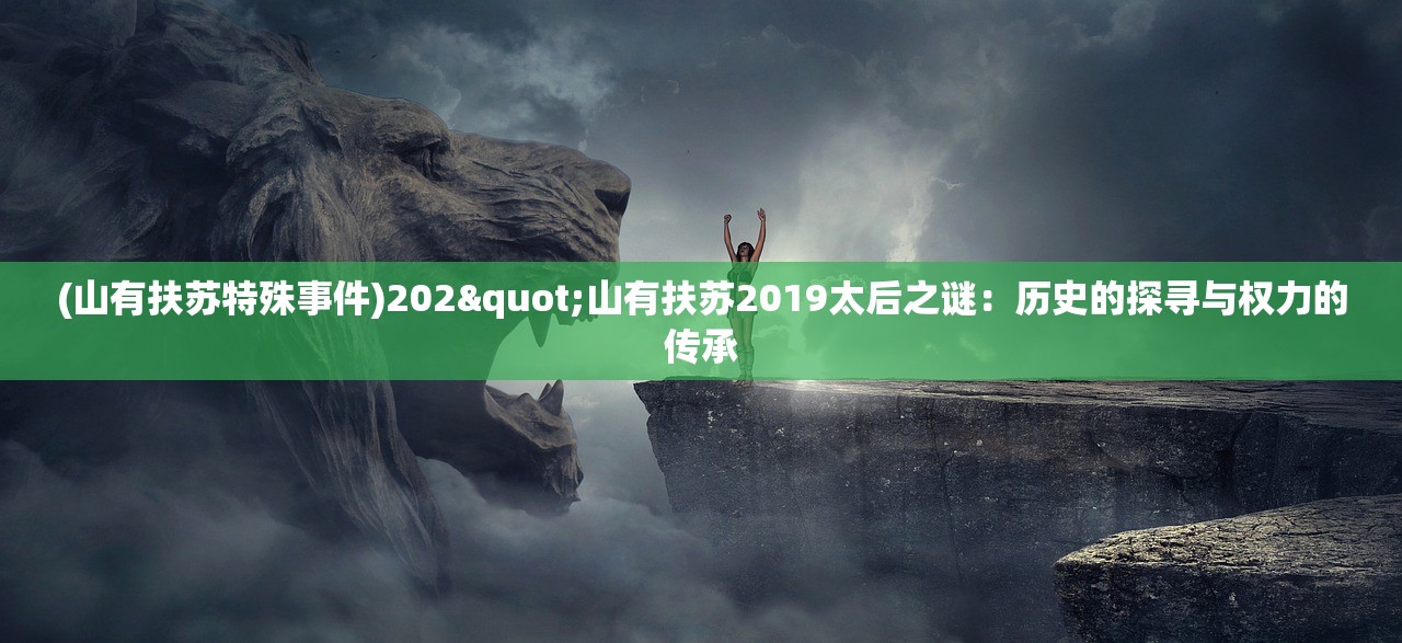 (山有扶苏特殊事件)202"山有扶苏2019太后之谜：历史的探寻与权力的传承