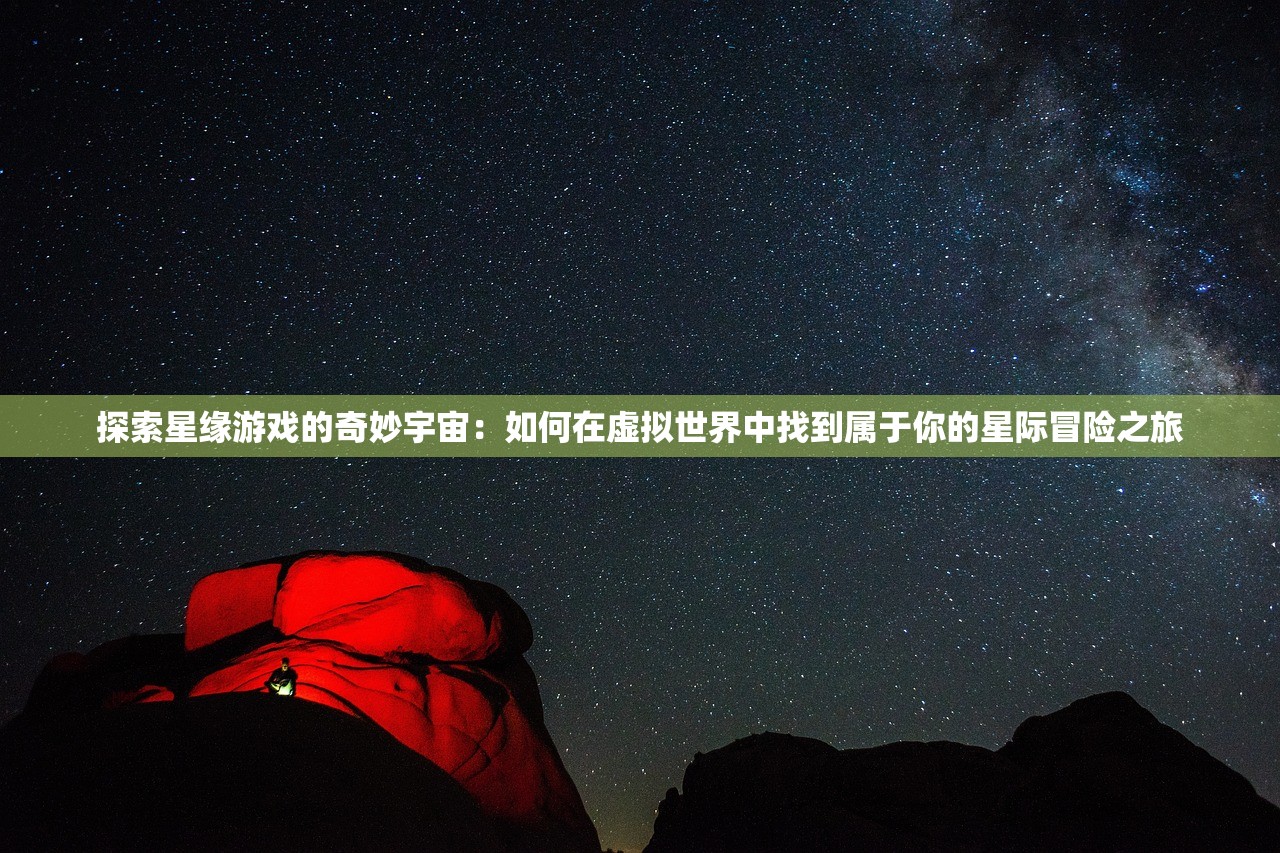 探索星缘游戏的奇妙宇宙：如何在虚拟世界中找到属于你的星际冒险之旅