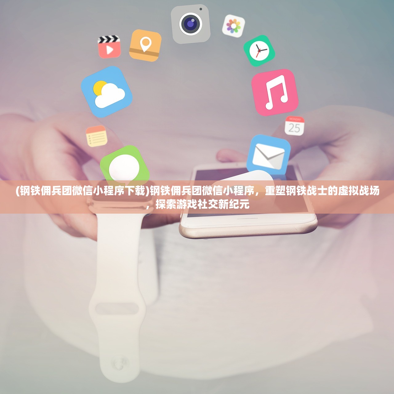 (钢铁佣兵团微信小程序下载)钢铁佣兵团微信小程序，重塑钢铁战士的虚拟战场，探索游戏社交新纪元