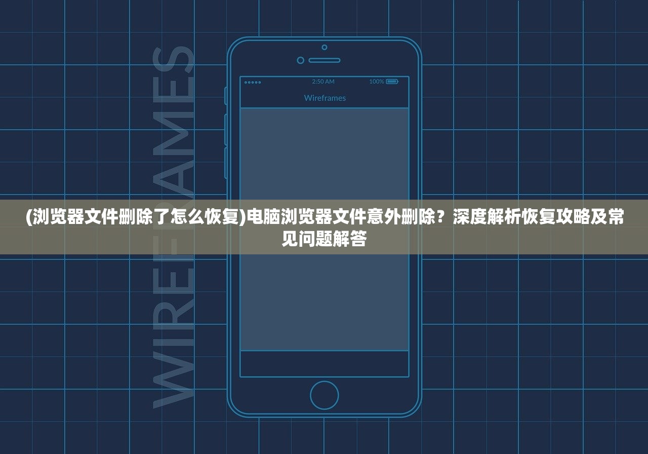 (浏览器文件删除了怎么恢复)电脑浏览器文件意外删除？深度解析恢复攻略及常见问题解答