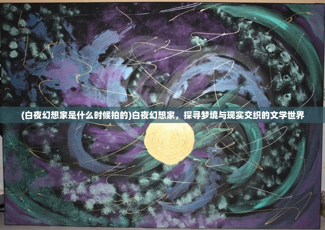 (白夜幻想家是什么时候拍的)白夜幻想家，探寻梦境与现实交织的文学世界