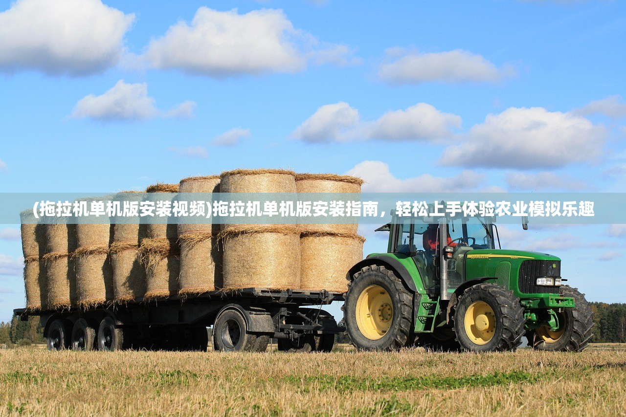 (拖拉机单机版安装视频)拖拉机单机版安装指南，轻松上手体验农业模拟乐趣