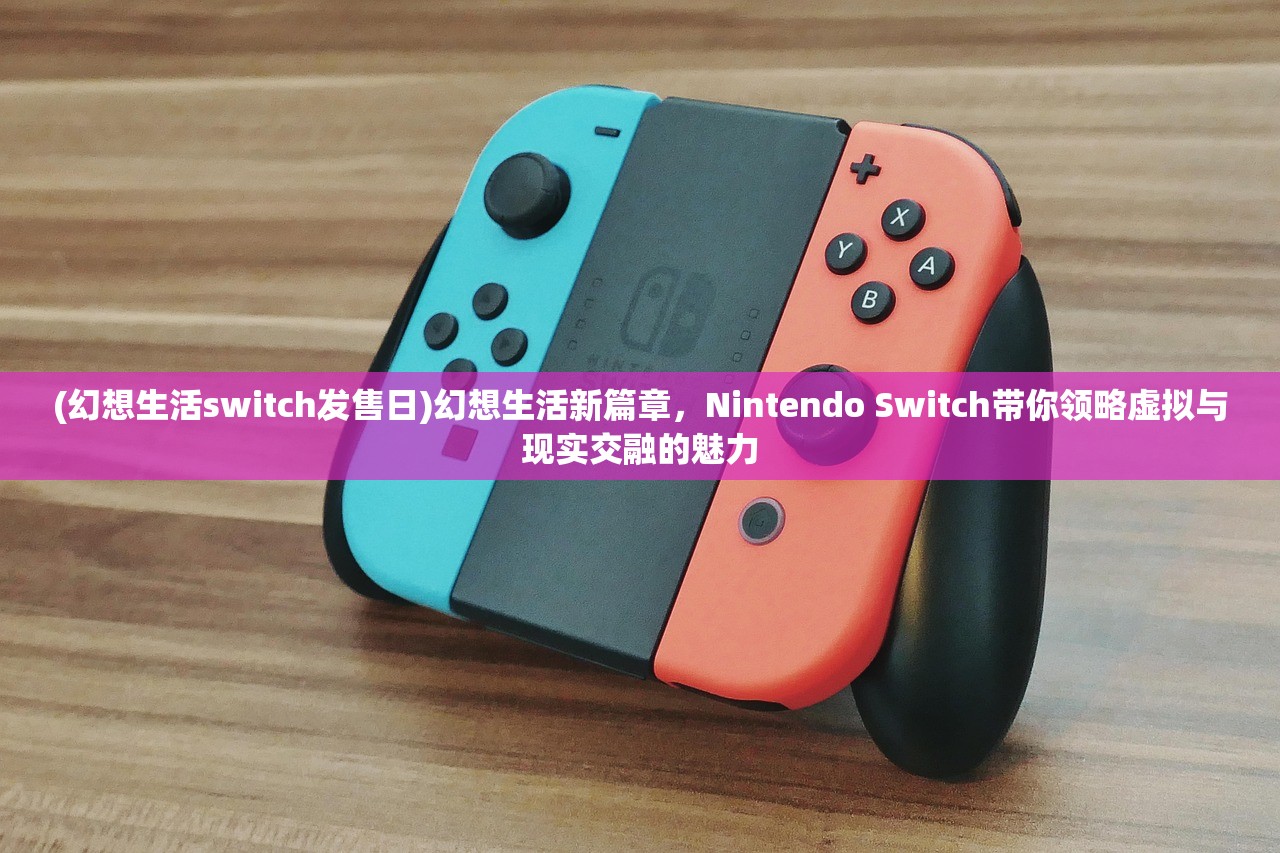 (幻想生活switch发售日)幻想生活新篇章，Nintendo Switch带你领略虚拟与现实交融的魅力