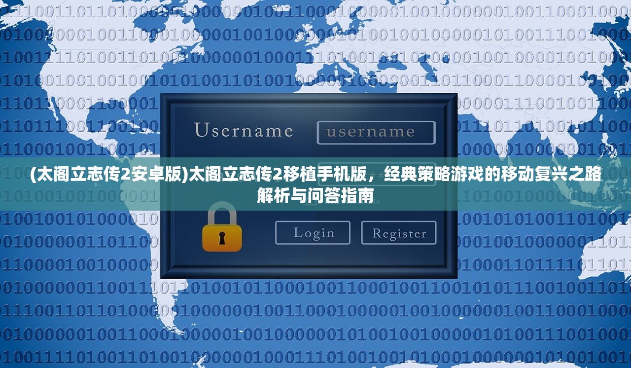 (太阁立志传2安卓版)太阁立志传2移植手机版，经典策略游戏的移动复兴之路解析与问答指南