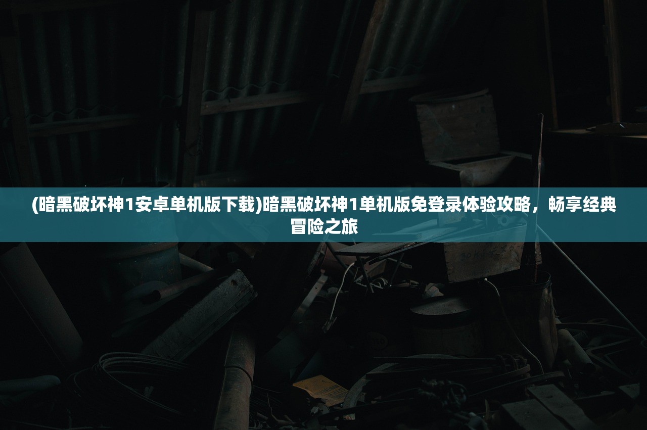 (暗黑破坏神1安卓单机版下载)暗黑破坏神1单机版免登录体验攻略，畅享经典冒险之旅