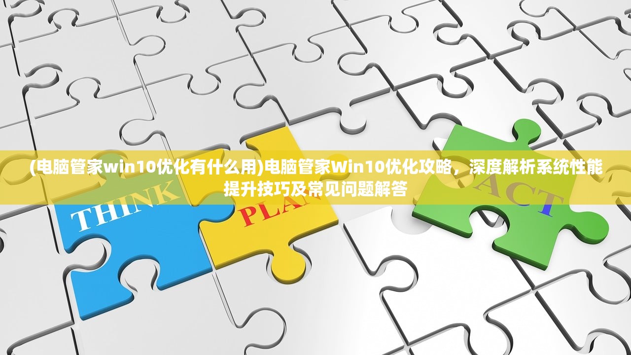 (电脑管家win10优化有什么用)电脑管家Win10优化攻略，深度解析系统性能提升技巧及常见问题解答