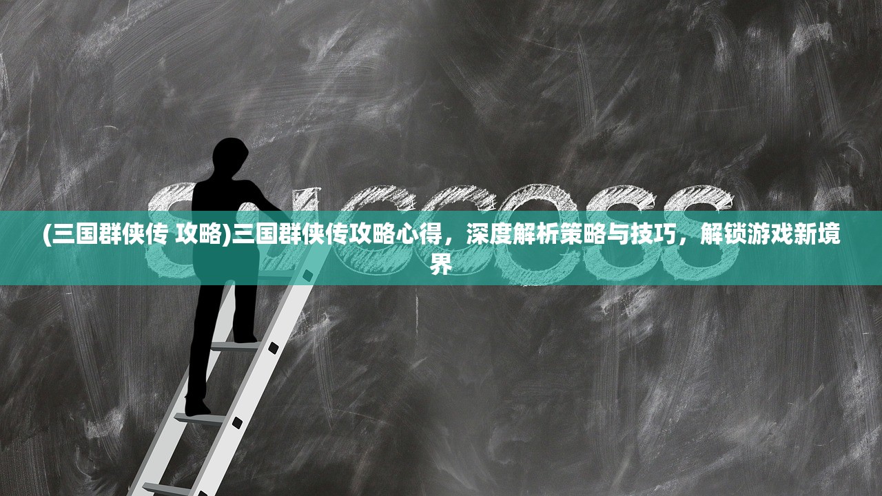 (三国群侠传 攻略)三国群侠传攻略心得，深度解析策略与技巧，解锁游戏新境界