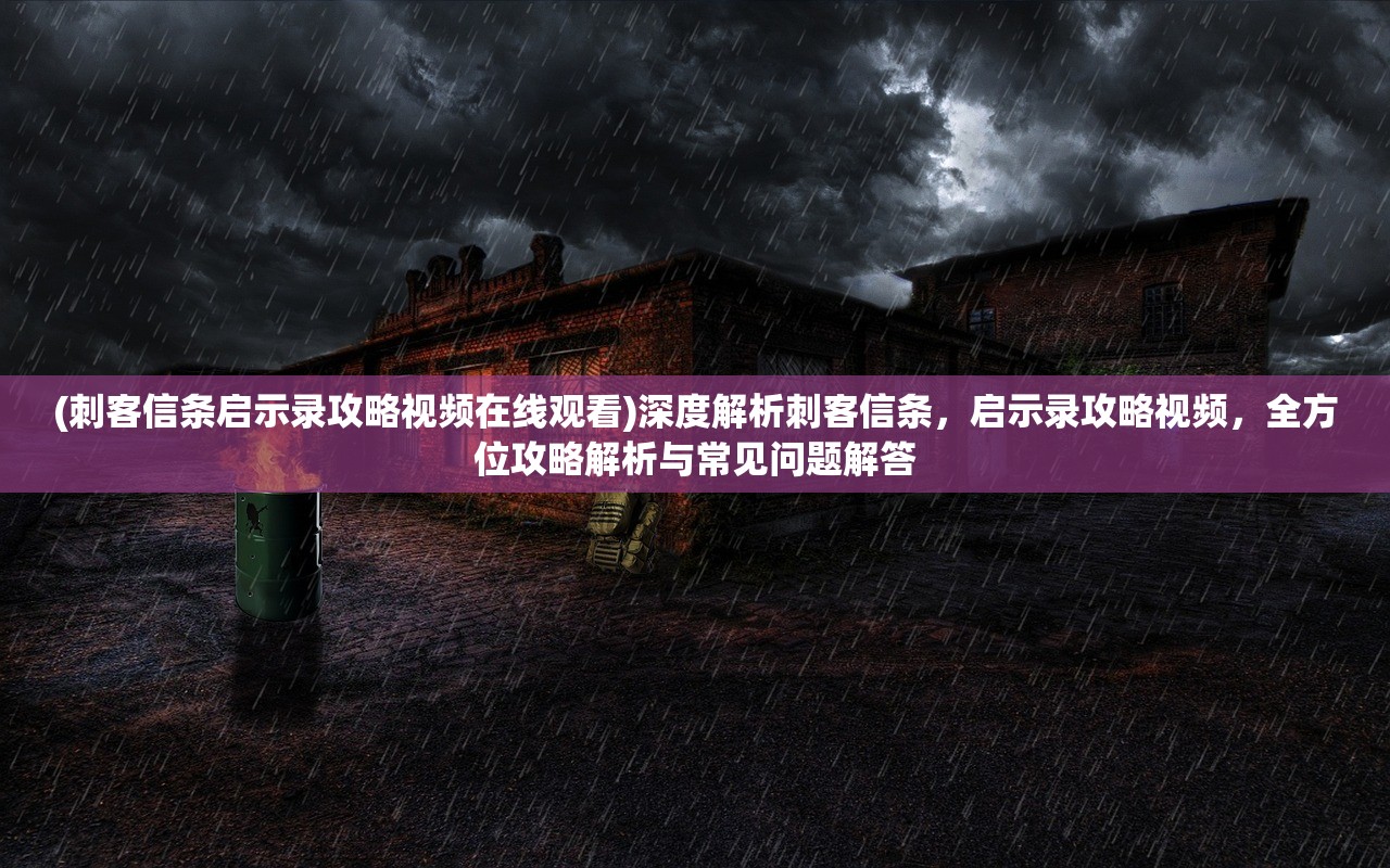 (刺客信条启示录攻略视频在线观看)深度解析刺客信条，启示录攻略视频，全方位攻略解析与常见问题解答