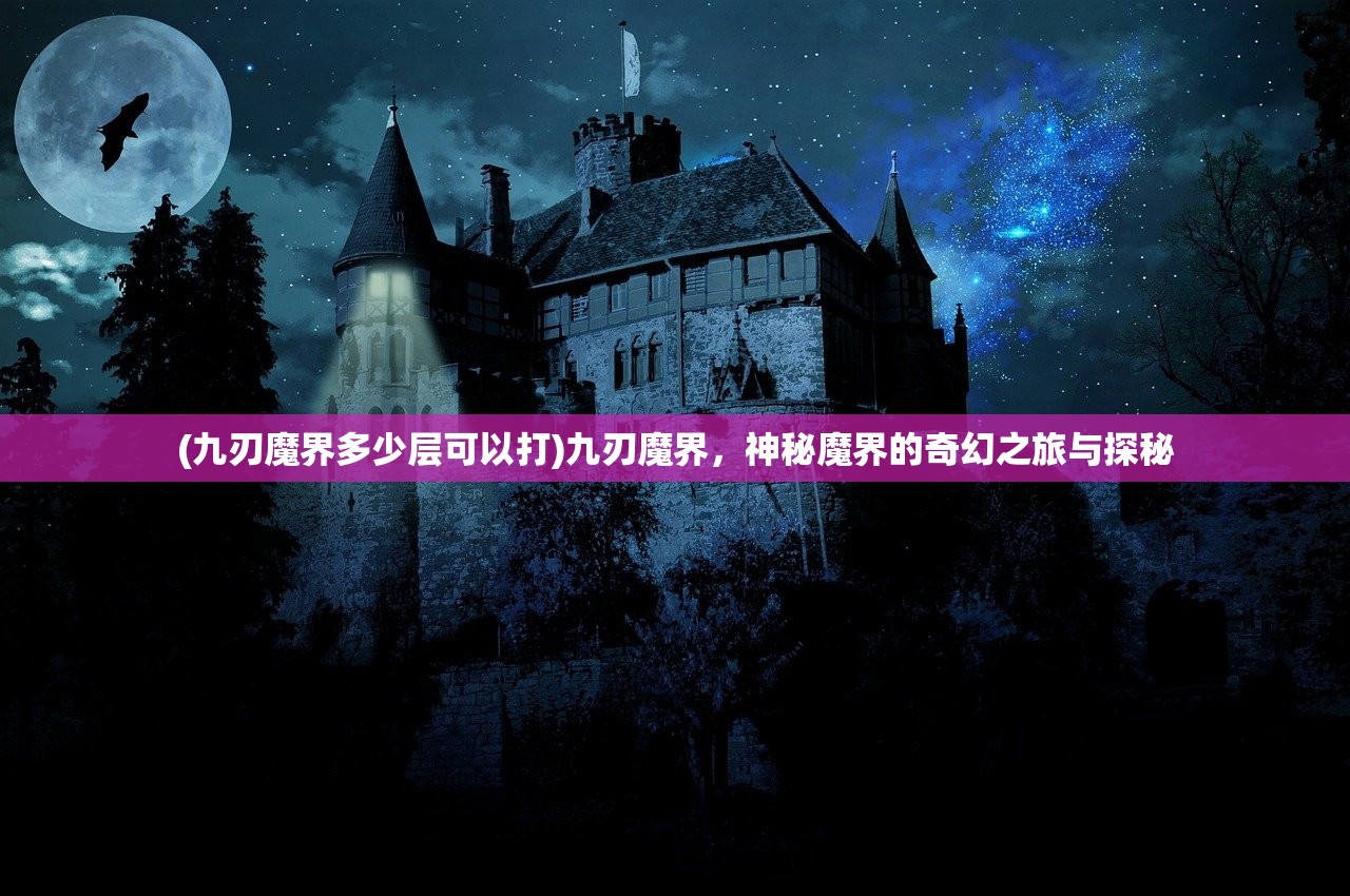 (九刃魔界多少层可以打)九刃魔界，神秘魔界的奇幻之旅与探秘