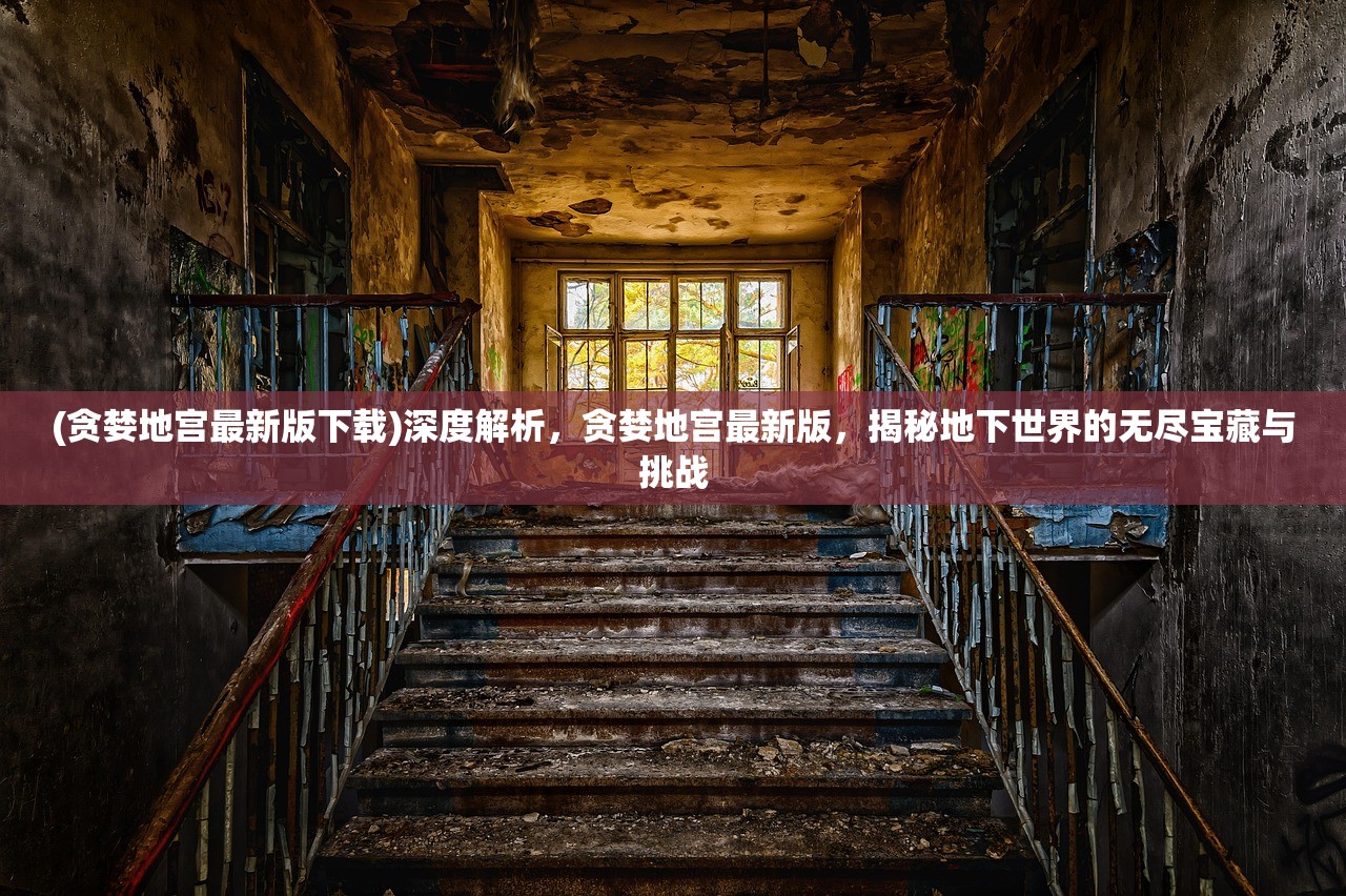 (贪婪地宫最新版下载)深度解析，贪婪地宫最新版，揭秘地下世界的无尽宝藏与挑战