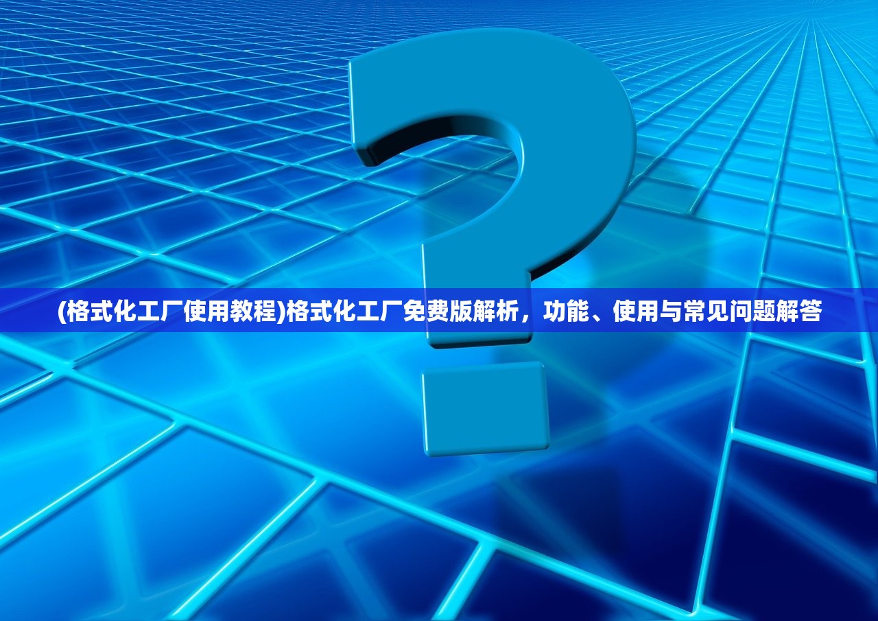 (格式化工厂使用教程)格式化工厂免费版解析，功能、使用与常见问题解答