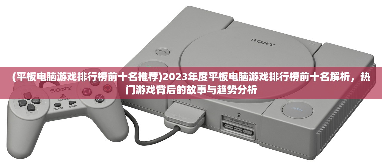 (平板电脑游戏排行榜前十名推荐)2023年度平板电脑游戏排行榜前十名解析，热门游戏背后的故事与趋势分析