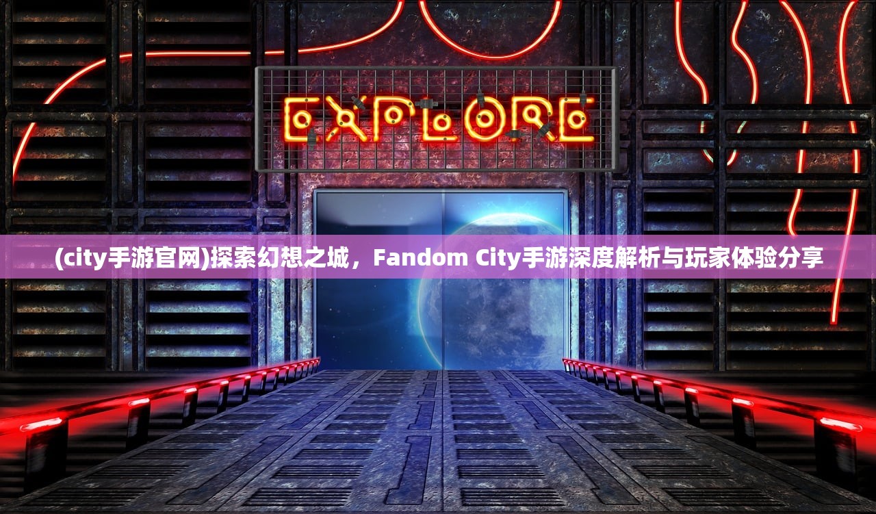 (city手游官网)探索幻想之城，Fandom City手游深度解析与玩家体验分享