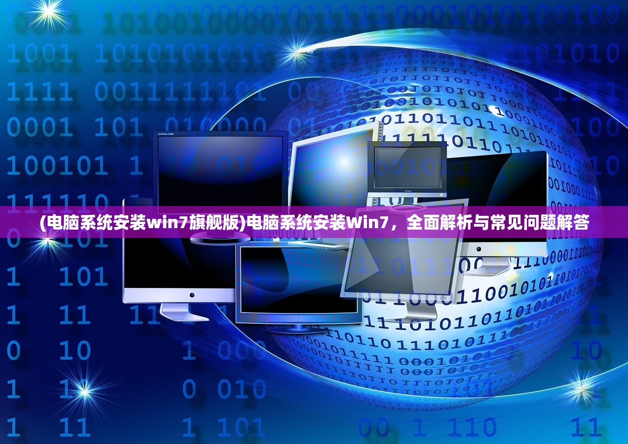 (电脑系统安装win7旗舰版)电脑系统安装Win7，全面解析与常见问题解答