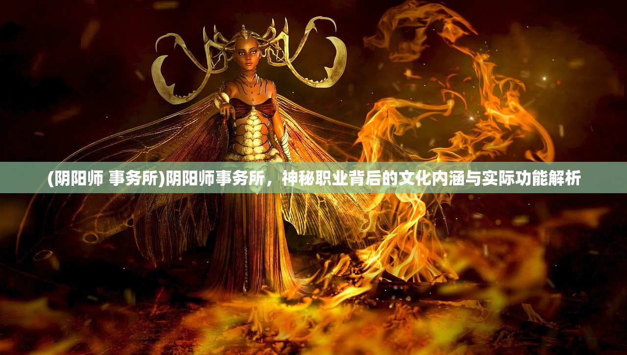 (阴阳师 事务所)阴阳师事务所，神秘职业背后的文化内涵与实际功能解析