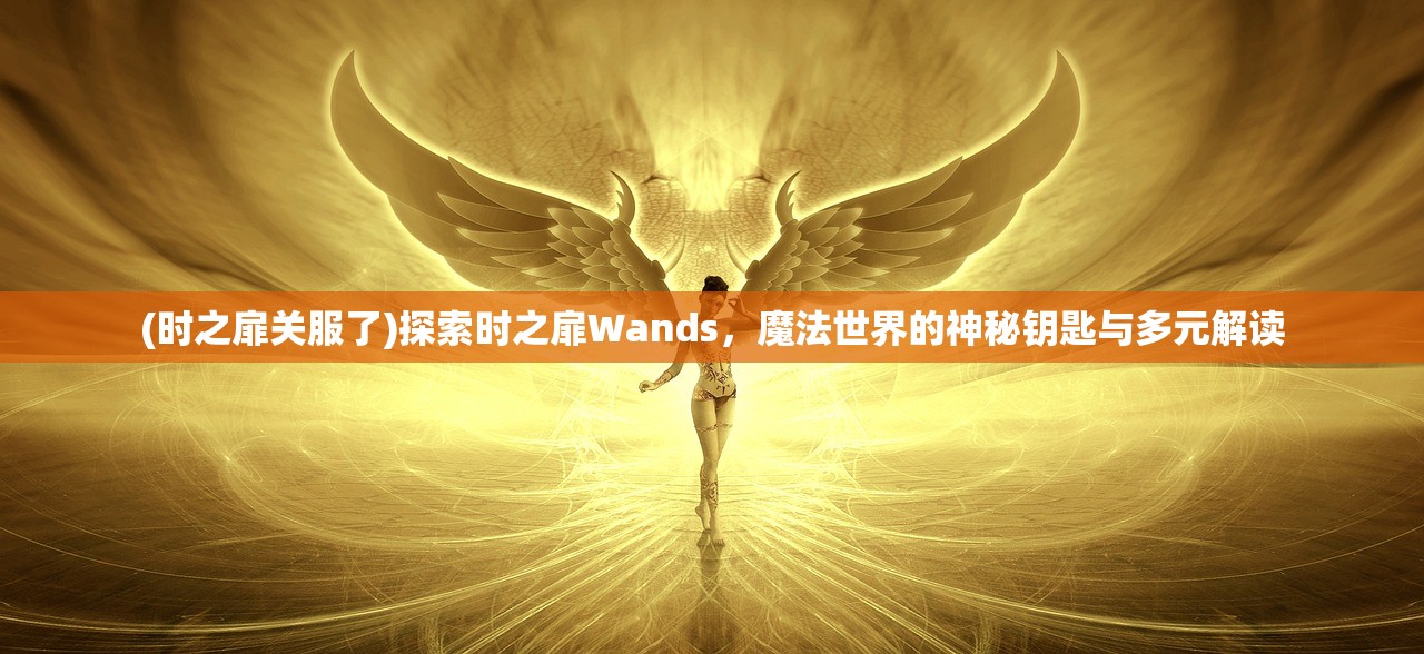 (时之扉关服了)探索时之扉Wands，魔法世界的神秘钥匙与多元解读