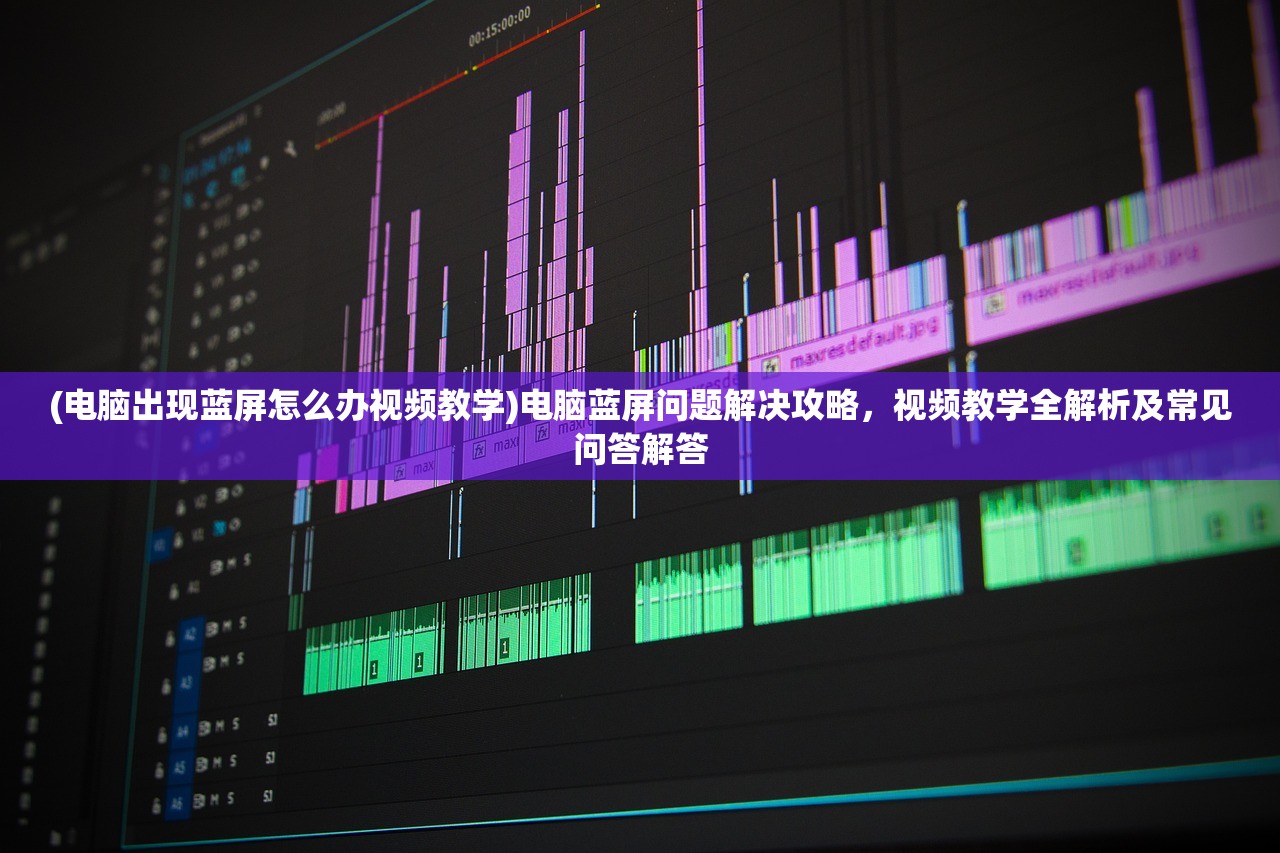 (电脑出现蓝屏怎么办视频教学)电脑蓝屏问题解决攻略，视频教学全解析及常见问答解答